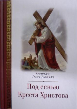 Под сенью Креста Христова / архимандрит Лазарь (Абашидзе)