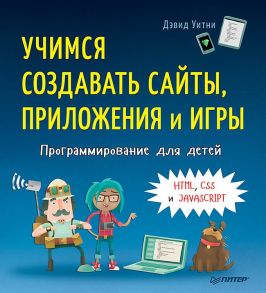 Программирование для детей. Учимся создавать сайты, приложения и игры. HTML, CSS и JavaScript - Уитни Д.