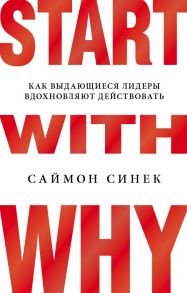 Start with Why. Как выдающиеся лидеры вдохновляют действовать - Синек Саймон