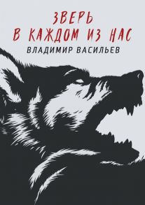 Зверь в каждом из нас. (Волчья натура) / Васильев Владимир