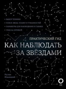 Как наблюдать за звездами. С картой звездного неба и планисферой - Ильницкий Руслан Владимирович