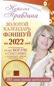 Золотой календарь фэншуй на 2022 год. 365 очень важных предсказаний. Стань богаче и счастливее с каждым днем! / Правдина Наталия Борисовна