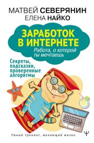 Заработок в интернете. Секреты, подсказки, проверенные алгоритмы - Северянин Матвей, Найко Елена