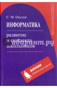 Информатика. Развитие интеллекта школьников / Окулов Станислав Михайлович