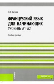 Французский язык для начинающих (уровень А1-А2). Учебное пособие / Валуева Ольга Васильевна