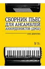 Сборник пьес для ансамбля аккордеонов ДМШ. Ноты / Добротин Олег Николаевич