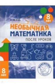 Необычная математика после уроков. Для детей 8 лет / Кац Евгения Марковна