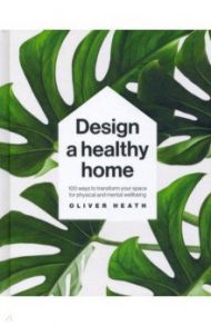 Design A Healthy Home. 100 Ways to Transform Your Space for Physical and Mental Wellbeing / Heath Oliver, Jackson Victoria, Goode Eden