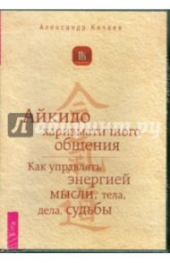 Айкидо харизматического общения. Как управлять энергией мысли, тела, дела, судьбы (DVD) / Кичаев Александр Александрович