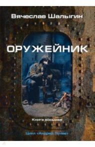 Оружейник. Цикл "Андрей Лунев". Книга 8 / Шалыгин Вячеслав Владимирович