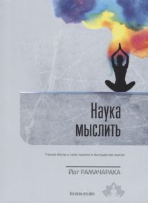 Рамачарака Й. Наука мыслить Учение йогов о силе памяти и могуществе мысли Выпуск 3