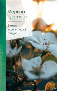 Цветаева М. Вчера еще в глаза глядел