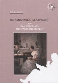 Каменец А. Ошибка Татьяны Лариной или Как избежать несчастной любви