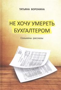 Воронина Т. Не хочу умереть бухгалтером Сонькины рассказы