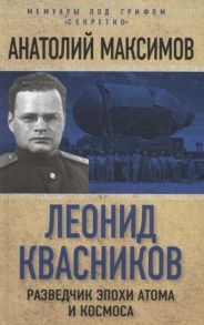 Максимов А. Леонид Квасников Разведчик эпохи атома и космоса