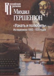 Гершензон М. Узнать и полюбить Из переписки 1893-1925 годов