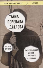 Эйчар Д. Тайна перевала Дятлова Захватывающая история погибшей экспедиции