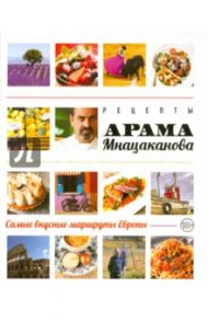 Рецепты Арама Мнацаканова. Самые вкусные маршруты Европы / Мнацаканов Арам