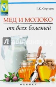 Мед и молоко от всех болезней / Сергеева Галина Константиновна