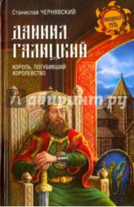 Даниил Галицкий. Король, погубивший королевство / Чернявский Станислав Николаевич