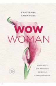 WOW Woman. Книга-коуч для женского здоровья и сексуальности / Смирнова Екатерина Александровна