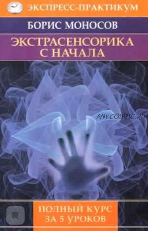 Экстрасенсорика с начала. Полный курс за 5 уроков (Моносов Борис)