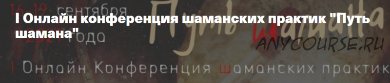 I Онлайн конференция шаманских практик Путь шамана. Тариф Участие онлайн (Елена Веселаго, Ольга Кавер)