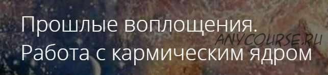 Прошлые воплощения. Работа с кармическим ядром (Владимир Миклаш)