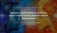 Тренинг-практикум по работе с энергетическими двойниками и фантомами (Владимир Миклаш)