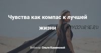 Чувства как компас к лучшей жизни (Ольга Каминская)