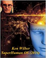 SuprHuman OS. Часть 7 из 14. 2016 (Ken Wilber)