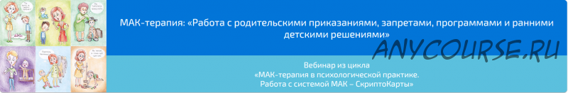 Вебинар 'МАК-терапия: Работа с родительскими приказаниями, запретами, программами и ранними детскими решениями» (Алена Казанцева)