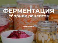 [Online Kitchen] Ферментация. Сборник рецептов: овощи и напитки (Алина Сильницкая, Алия Маджид, Рашад Кузахмедов)