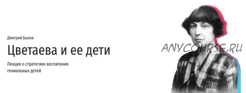 Цветаева и ее дети. Лекция о стратегиях воспитания гениальных детей (Дмитрий Быков)