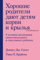 Хорошие родители дают детям корни и крылья. 4 условия воспитания самостоятельного и счастливого ребенка (Дэниэл Сигел, Тина Брайсон)