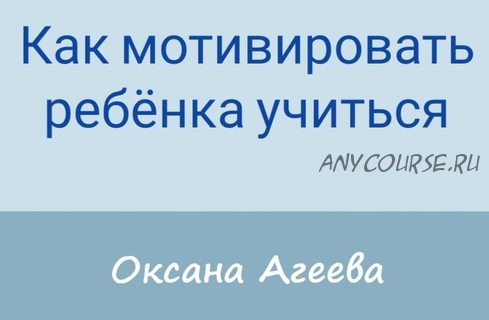 Как мотивировать ребенка учиться (Оксана Агеева)