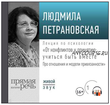 Лекция «От конфликтов к принятию: учиться быть вместе. Про отношения и модели привязанности» (Людмила Петрановская)