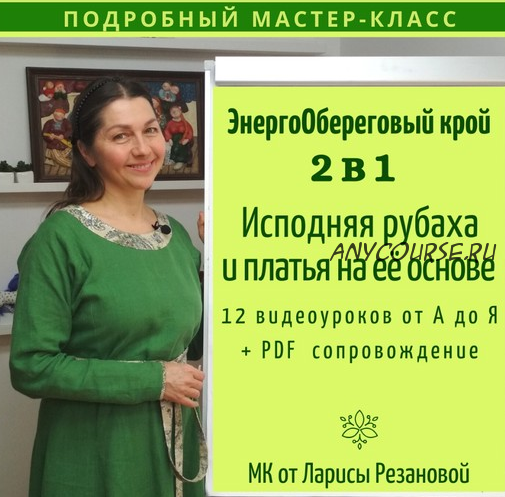 Мастер-класс 2в1: Исподняя рубаха и платья на её основе. ЭнергоОбереговый крой (Лариса Резанова)