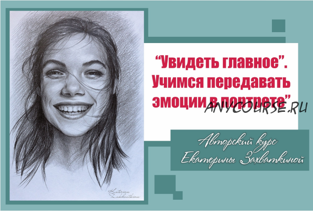 Увидеть главное. Учимся передавать эмоции в портрете (Екатерина Захваткина)