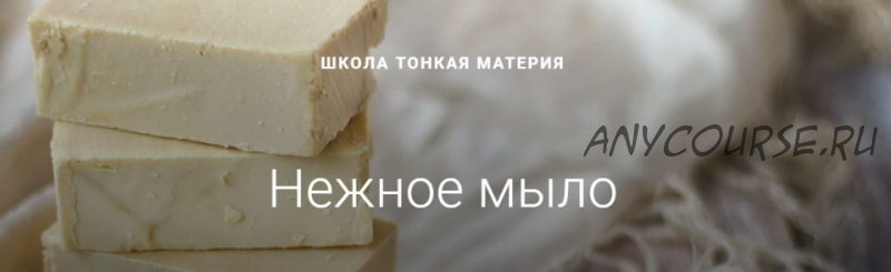 [Школа Тонкая Материя] Нежное мыло (Маша Разнер)