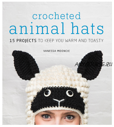 [Вязание] Crocheted Animal Hats / Вязаные зверо-шапки, 15 шт. (Vanessa Mooncie)