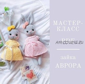 [Вязание] Мастер-класс по зайке Авроре (Людмила Орлова)