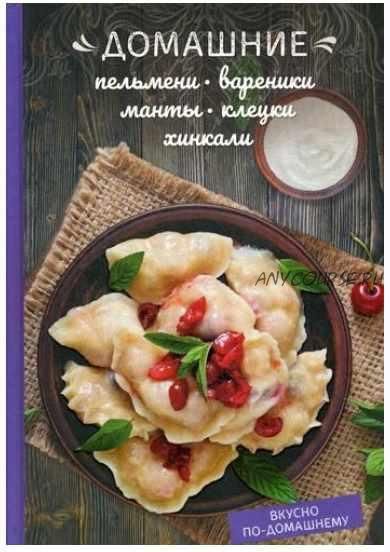 Домашние пельмени, вареники, манты, клецки, хинкали (Олеся Краснова)