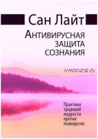 Антивирусная защита сознания. Практики традиций мудрости против псивирусов (Сан Лайт)