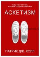 Аскетизм. Живи как человек, а не как стадное животное (Патрик Дж. Холл)