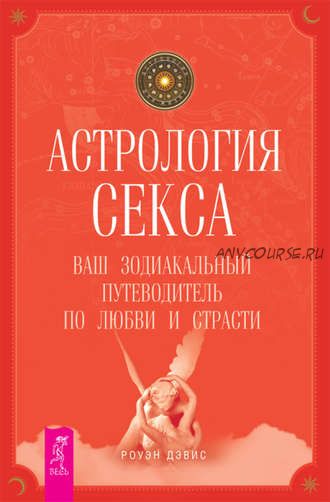 Астрология секса. Ваш зодиакальный путеводитель по любви и страсти (Роуэн Дэвис)