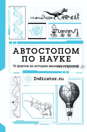 Автостопом по науке. 70 фактов из истории великих открытий (Indicator.ru)