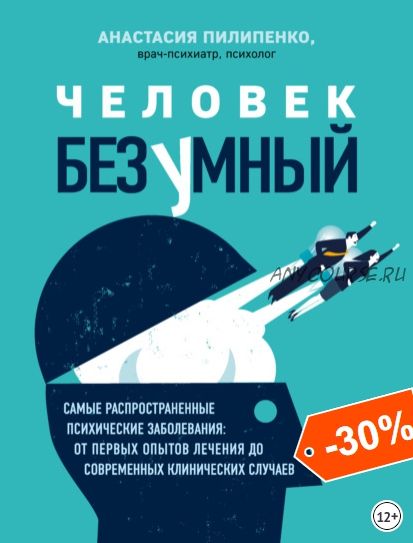 Человек безумный. Самые распространенные психические заболевания (Анастасия Пилипенко)