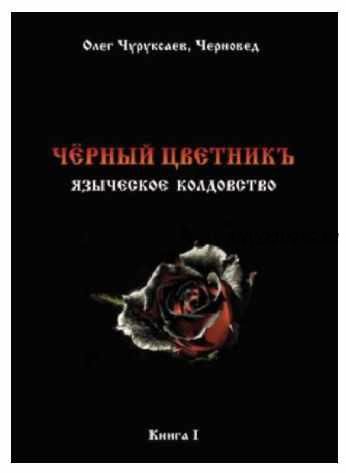 Черный цветникъ. Языческое колдовство. Книга 1 (Черновед, Олег Чуруксаев)