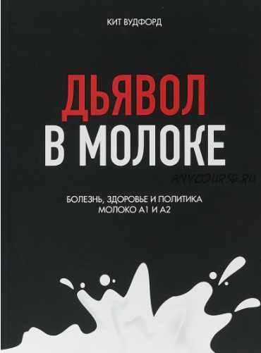 Дьявол в молоке. Болезнь, здоровье и политика. Молоко А1 и А2 (Кит Вудфорд)